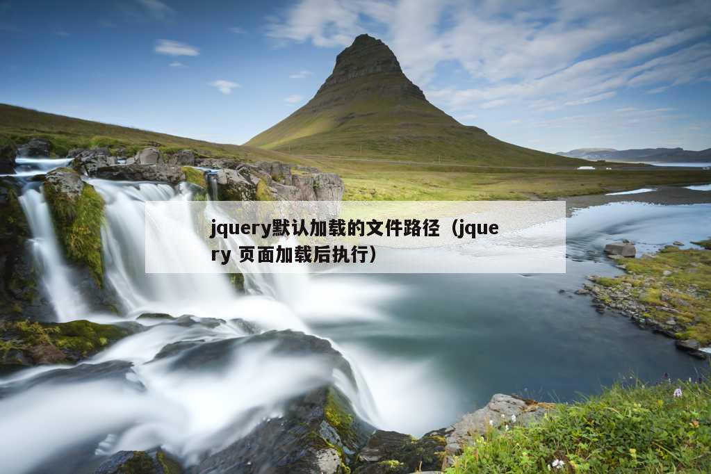 jquery默认加载的文件路径（jquery 页面加载后执行）