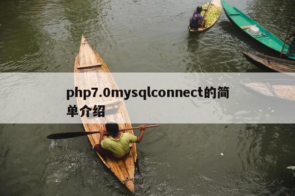 php7.0mysqlconnect的简单介绍