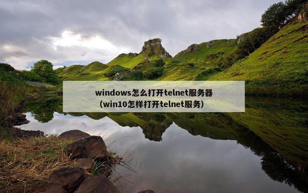 windows怎么打开telnet服务器（win10怎样打开telnet服务）