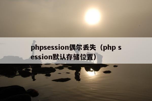 phpsession偶尔丢失（php session默认存储位置）