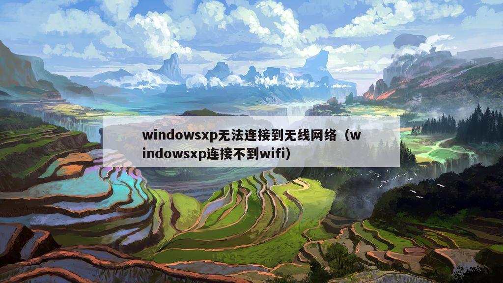 windowsxp无法连接到无线网络（windowsxp连接不到wifi）