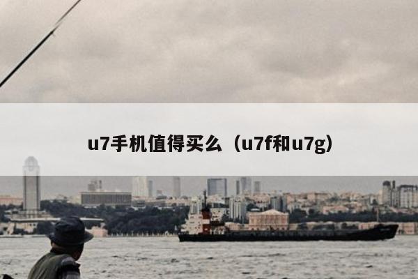 u7手机值得买么（u7f和u7g）