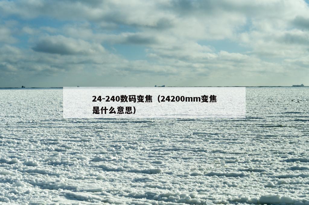 24-240数码变焦（24200mm变焦是什么意思）