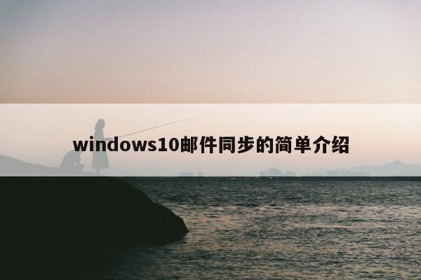 windows10邮件同步的简单介绍