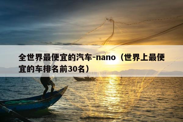 全世界最便宜的汽车-nano（世界上最便宜的车排名前30名）