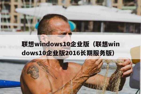 联想windows10企业版（联想windows10企业版2016长期服务版）