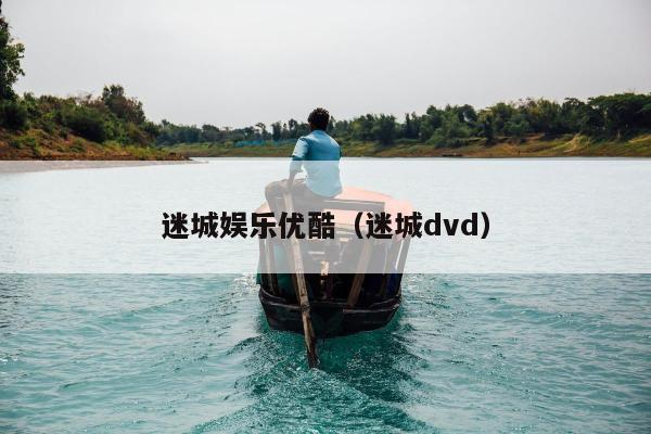 迷城娱乐优酷（迷城dvd）