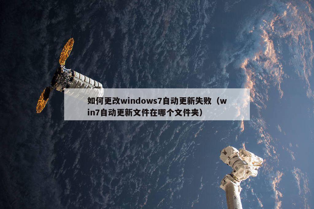 如何更改windows7自动更新失败（win7自动更新文件在哪个文件夹）