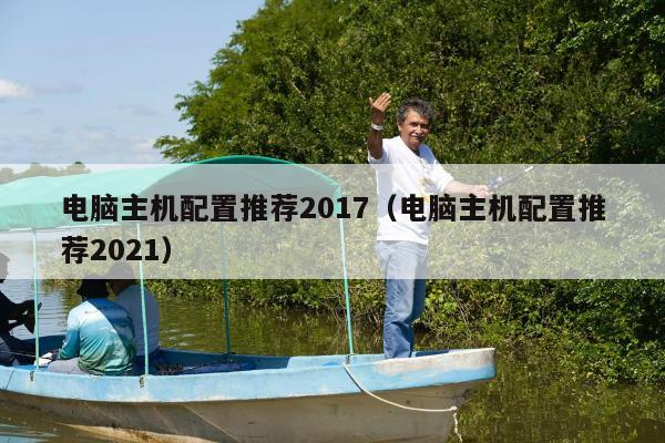 电脑主机配置推荐2017（电脑主机配置推荐2021）