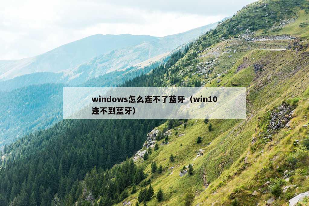 windows怎么连不了蓝牙（win10连不到蓝牙）