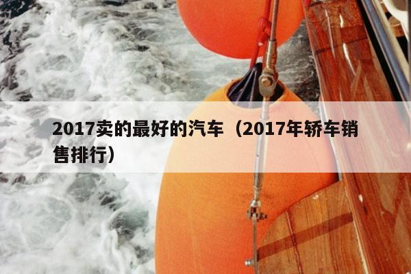 2017卖的最好的汽车（2017年轿车销售排行）