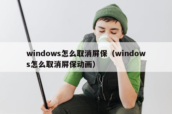 windows怎么取消屏保（windows怎么取消屏保动画）