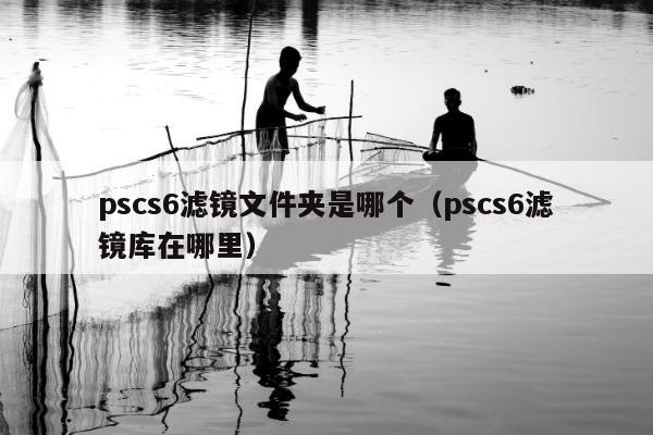 pscs6滤镜文件夹是哪个（pscs6滤镜库在哪里）