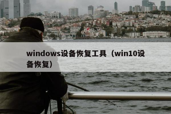 windows设备恢复工具（win10设备恢复）