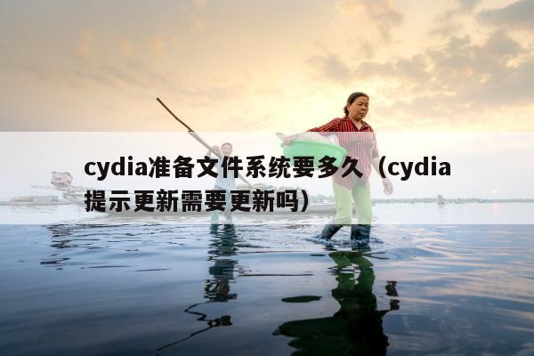 cydia准备文件系统要多久（cydia提示更新需要更新吗）