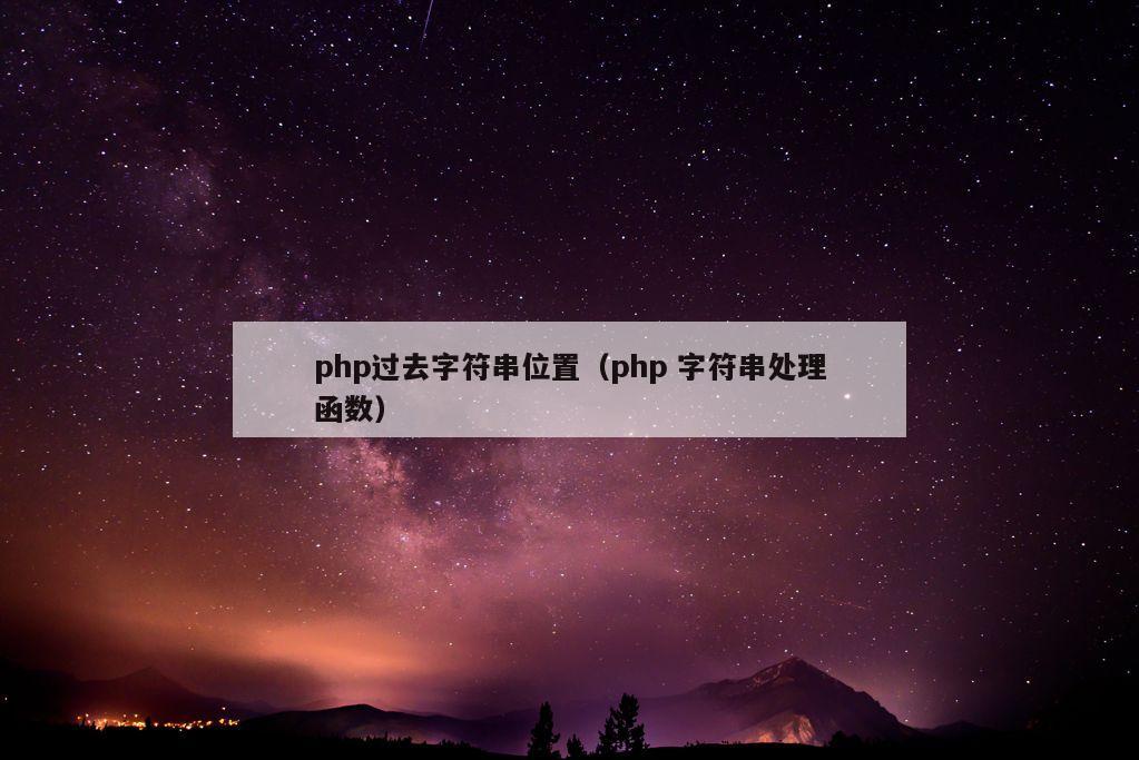 php过去字符串位置（php 字符串处理函数）