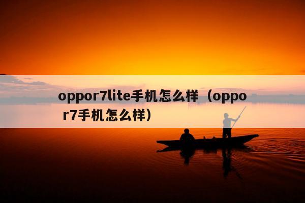 oppor7lite手机怎么样（oppo r7手机怎么样）