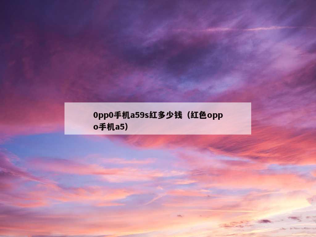 0pp0手机a59s红多少钱（红色oppo手机a5）