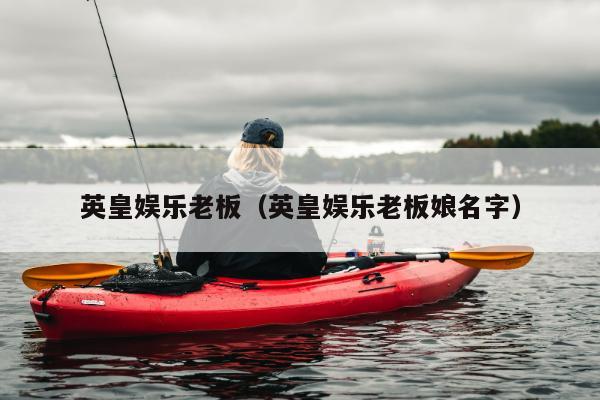 英皇娱乐老板（英皇娱乐老板娘名字）