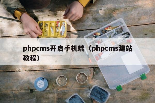 phpcms开启手机端（phpcms建站教程）