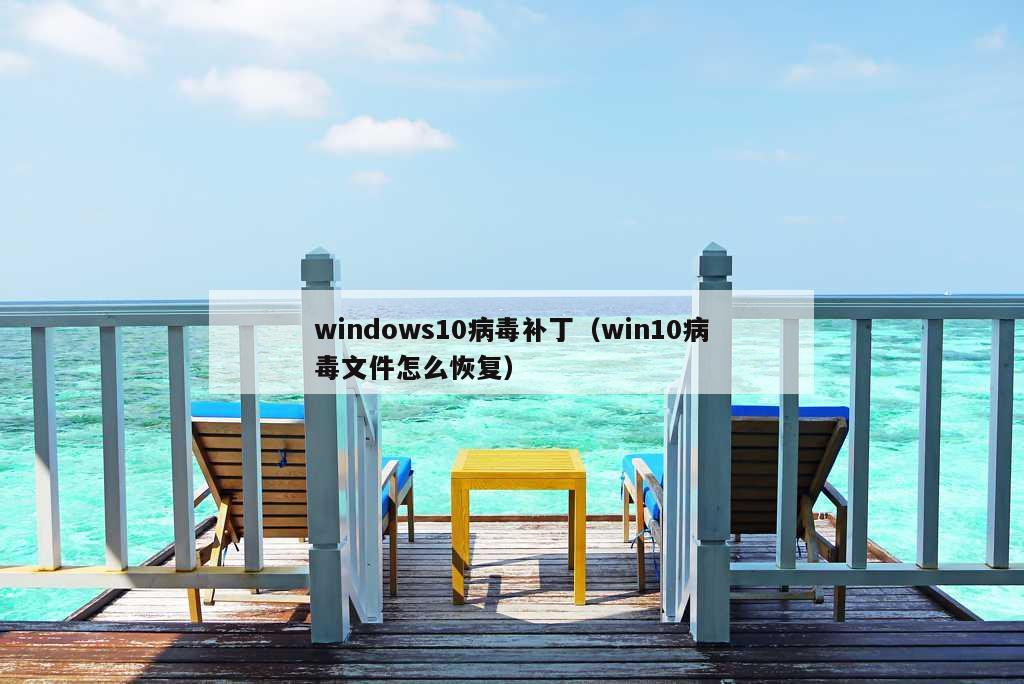 windows10病毒补丁（win10病毒文件怎么恢复）