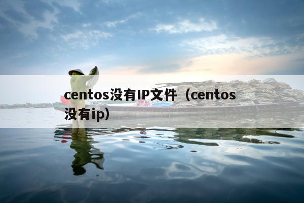 centos没有IP文件（centos 没有ip）