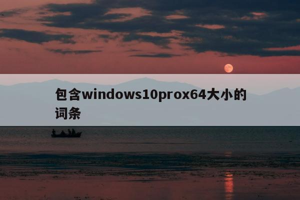 包含windows10prox64大小的词条