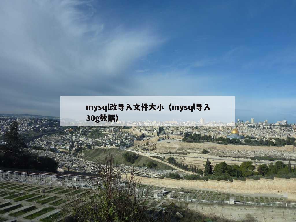 mysql改导入文件大小（mysql导入30g数据）