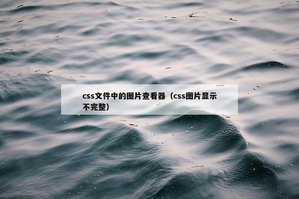 css文件中的图片查看器（css图片显示不完整）