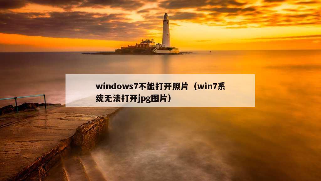 windows7不能打开照片（win7系统无法打开jpg图片）