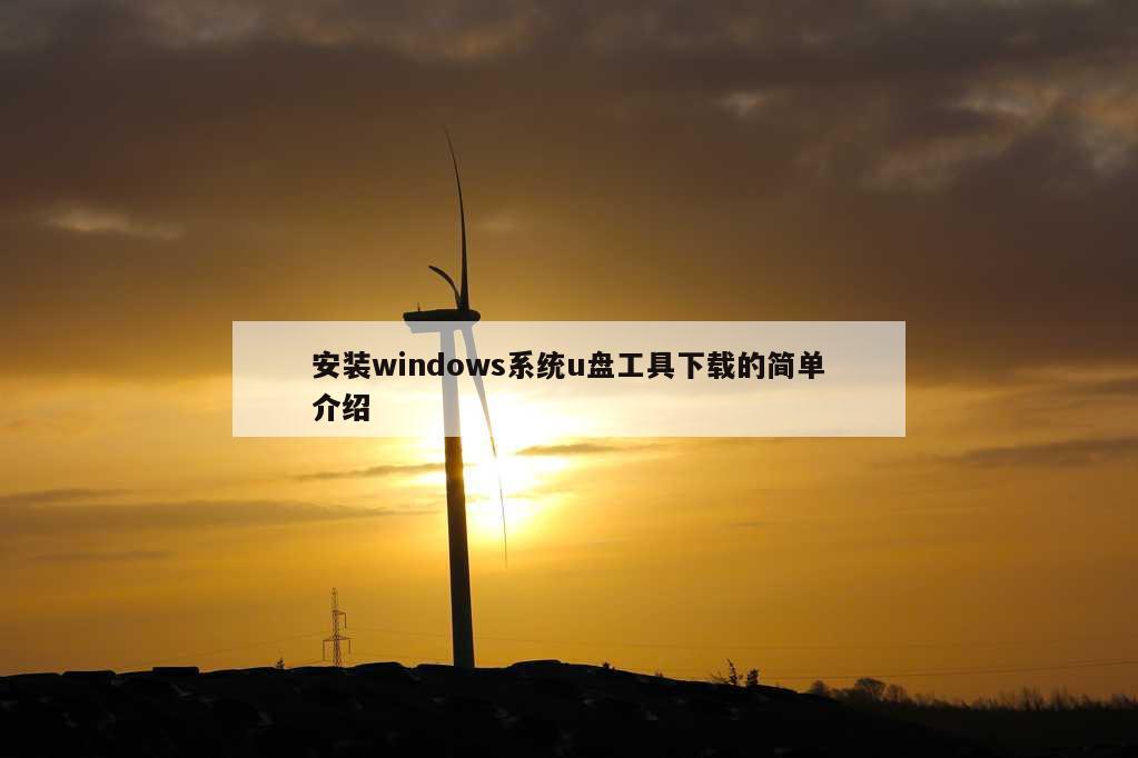 安装windows系统u盘工具下载的简单介绍