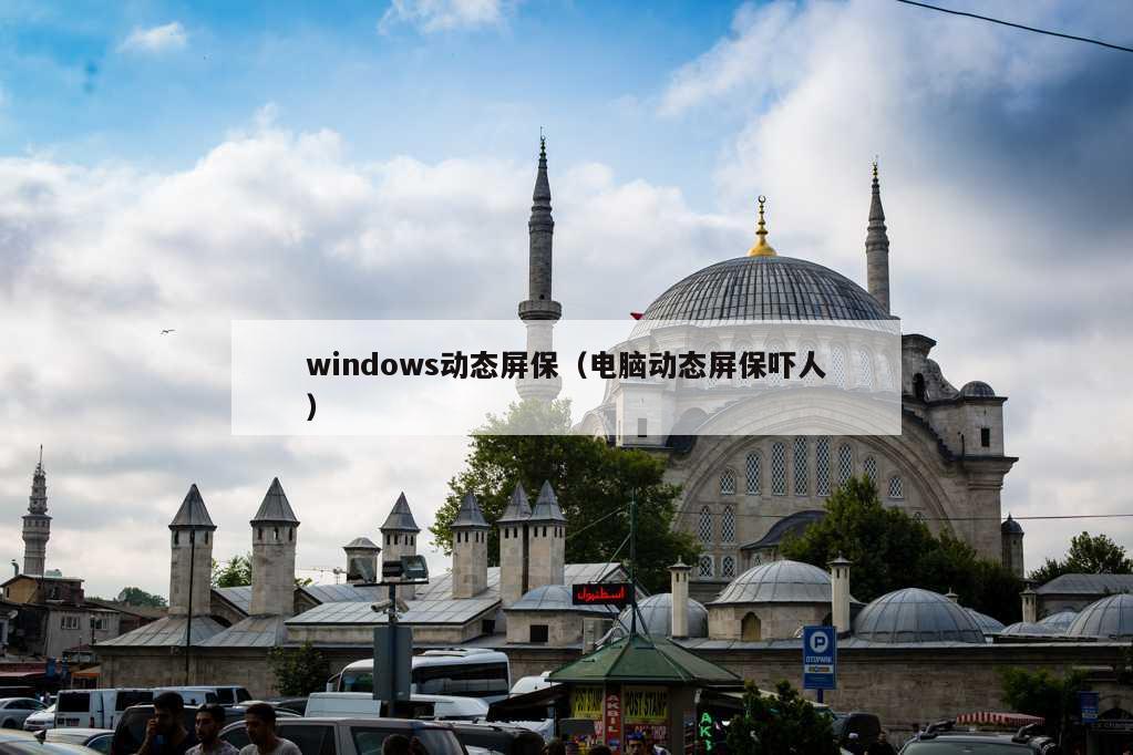 windows动态屏保（电脑动态屏保吓人）