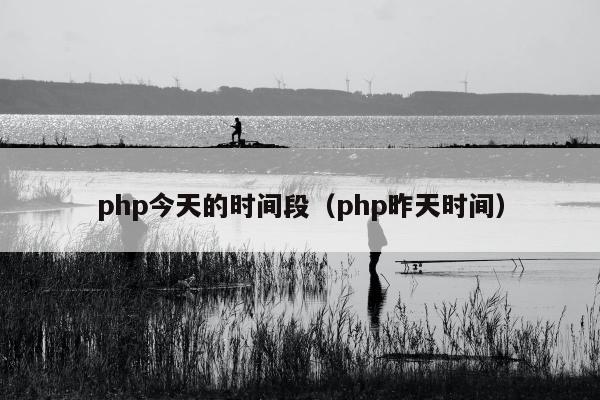 php今天的时间段（php昨天时间）