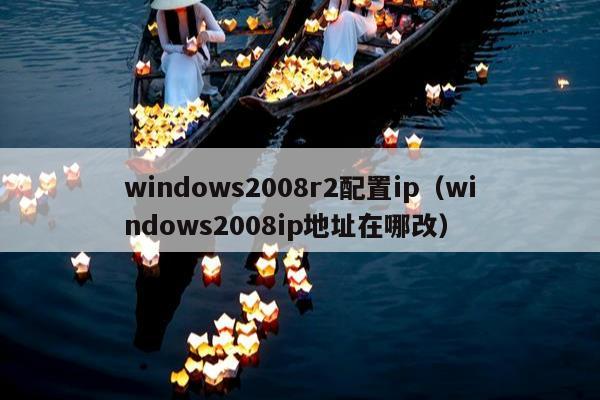 windows2008r2配置ip（windows2008ip地址在哪改）