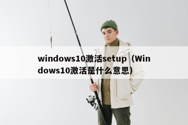 windows10激活setup（Windows10激活是什么意思）