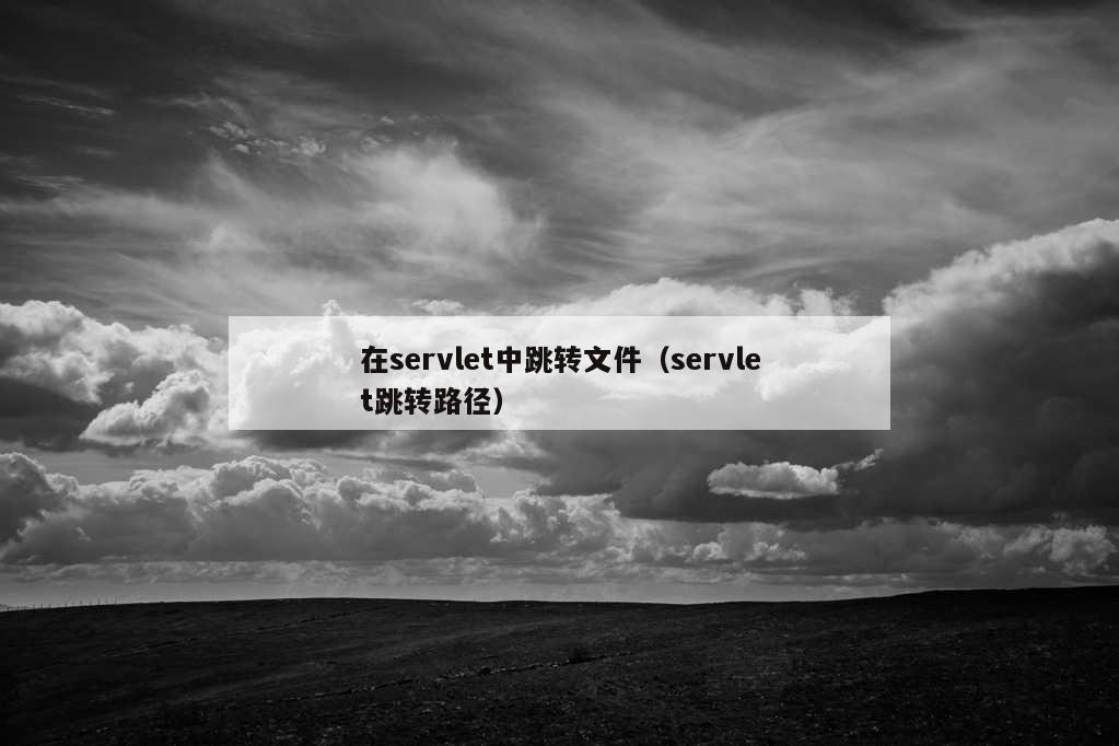 在servlet中跳转文件（servlet跳转路径）