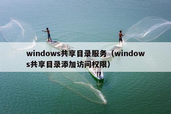 windows共享目录服务（windows共享目录添加访问权限）