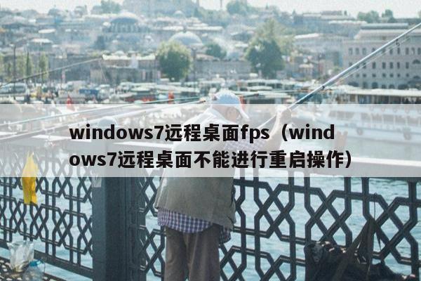 windows7远程桌面fps（windows7远程桌面不能进行重启操作）