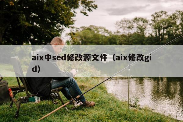 aix中sed修改源文件（aix修改gid）