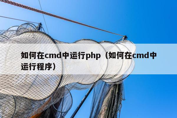 如何在cmd中运行php（如何在cmd中运行程序）