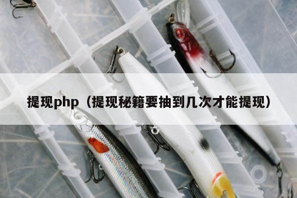 提现php（提现秘籍要抽到几次才能提现）