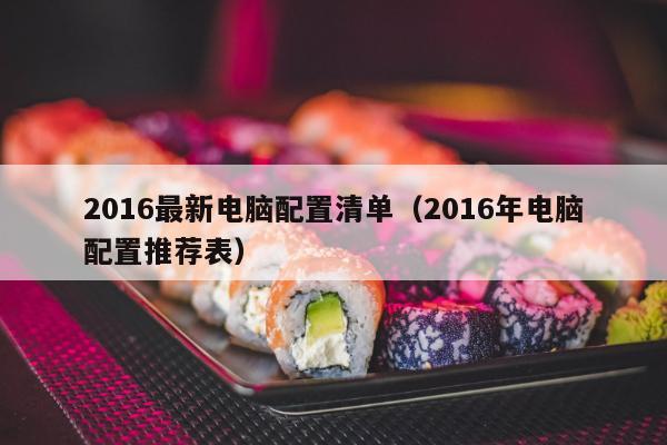 2016最新电脑配置清单（2016年电脑配置推荐表）