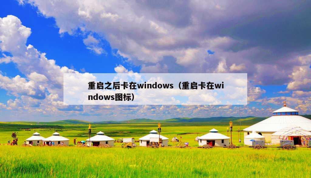 重启之后卡在windows（重启卡在windows图标）