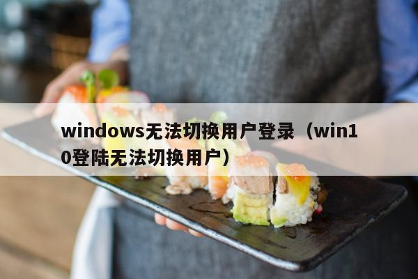 windows无法切换用户登录（win10登陆无法切换用户）