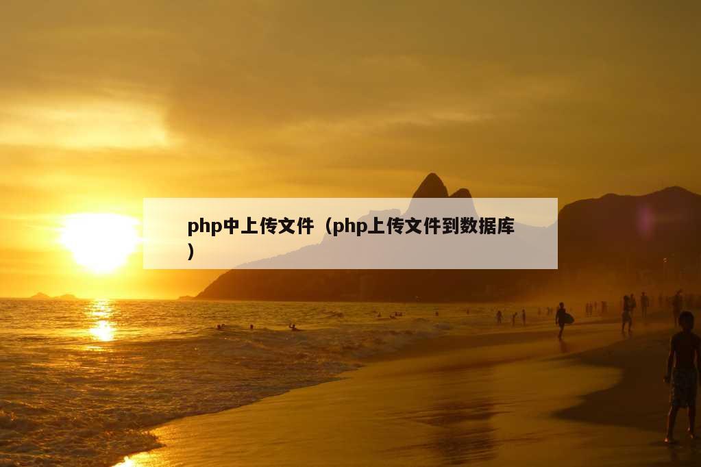 php中上传文件（php上传文件到数据库）