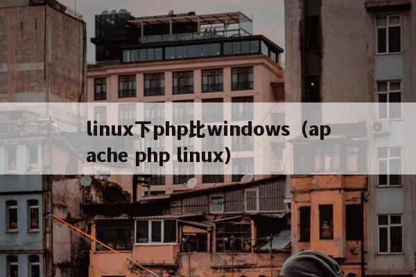 linux下php比windows（apache php linux）