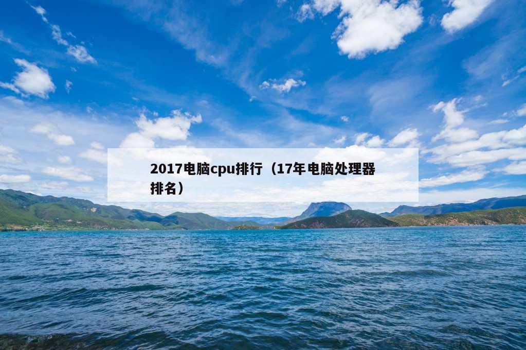 2017电脑cpu排行（17年电脑处理器排名）