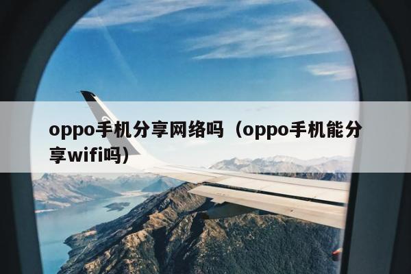 oppo手机分享网络吗（oppo手机能分享wifi吗）