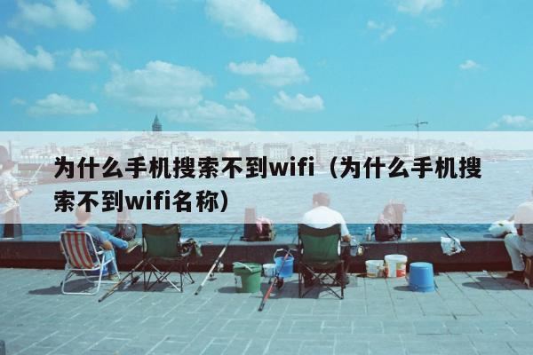 为什么手机搜索不到wifi（为什么手机搜索不到wifi名称）