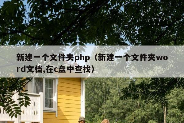 新建一个文件夹php（新建一个文件夹word文档,在c盘中查找）